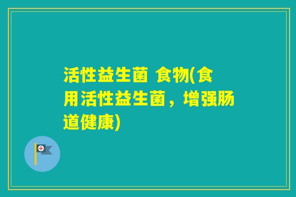 活性益生菌 食物(食用活性益生菌，增强肠道健康)