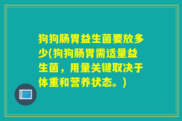 狗狗肠胃益生菌要放多少(狗狗肠胃需适量益生菌，用量关键取决于体重和营养状态。)