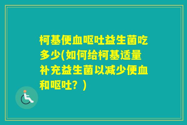 柯基便益生菌吃多少(如何给柯基适量补充益生菌以减少便和？)