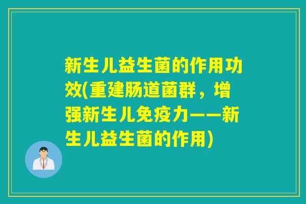 新生儿益生菌的作用功效(重建肠道菌群，增强新生儿力——新生儿益生菌的作用)