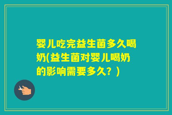 婴儿吃完益生菌多久喝奶(益生菌对婴儿喝奶的影响需要多久？)