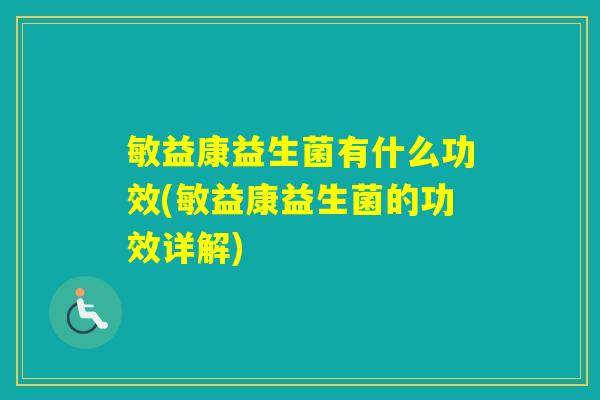 敏益康益生菌有什么功效(敏益康益生菌的功效详解) 敏益康益生菌有什么功效(敏益康益生菌的功效详解)