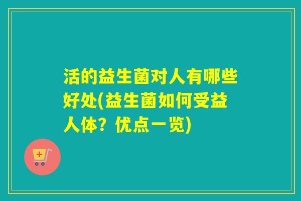 活的益生菌对人有哪些好处(益生菌如何受益人体？优点一览)