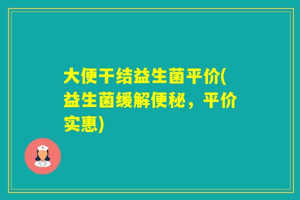 大便干结益生菌平价(益生菌缓解,平价实惠) 大便干结益生菌平价(益生菌缓解,平价实惠)