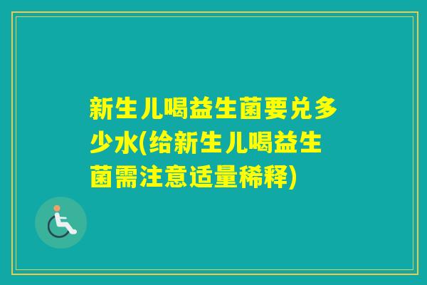 新生儿喝益生菌要兑多少水(给新生儿喝益生菌需注意适量稀释)