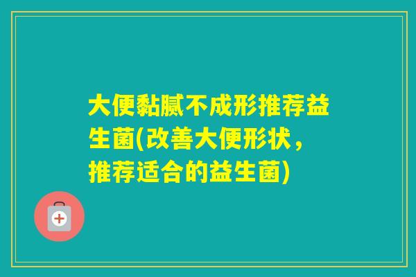 大便黏腻不成形推荐益生菌(改善大便形状，推荐适合的益生菌)