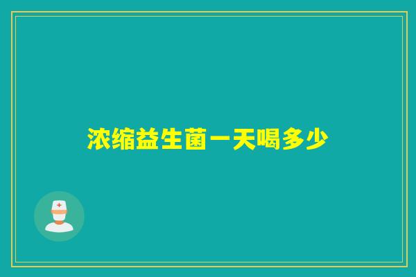 浓缩益生菌一天喝多少