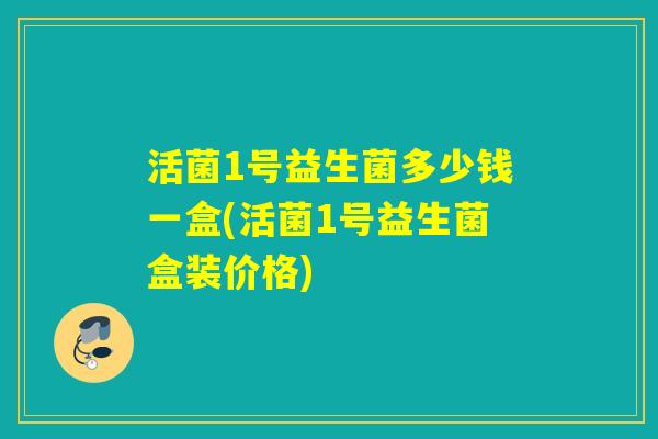 活菌1号益生菌多少钱一盒(活菌1号益生菌盒装价格)