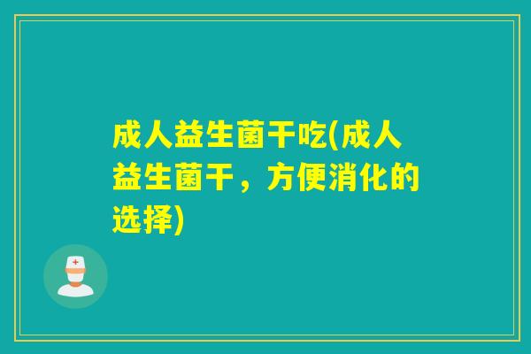 成人益生菌干吃(成人益生菌干，方便消化的选择)