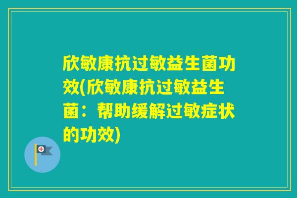 欣敏康抗益生菌功效(欣敏康抗益生菌：帮助缓解症状的功效)