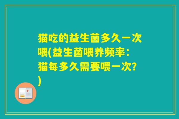 猫吃的益生菌多久一次喂(益生菌喂养频率：猫每多久需要喂一次？)
