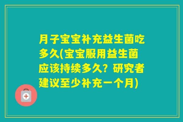 月子宝宝补充益生菌吃多久(宝宝服用益生菌应该持续多久？研究者建议至少补充一个月)