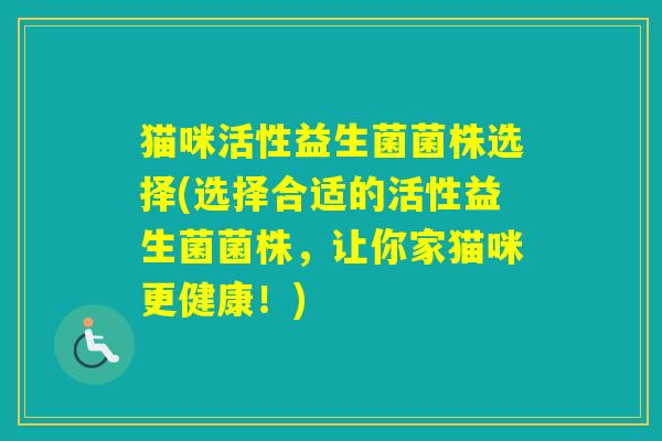 猫咪活性益生菌菌株选择(选择合适的活性益生菌菌株，让你家猫咪更健康！)