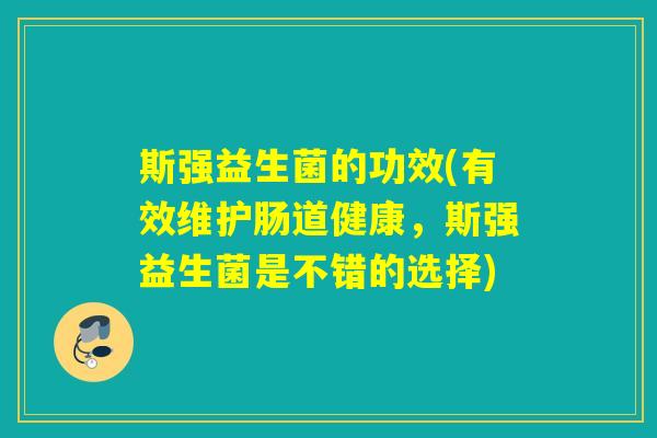 斯强益生菌的功效(有效维护肠道健康，斯强益生菌是不错的选择)