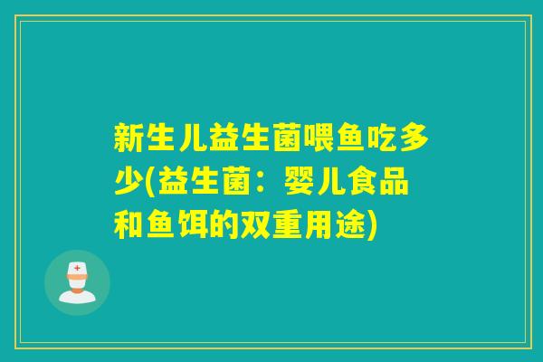 新生儿益生菌喂鱼吃多少(益生菌:婴儿食品和鱼饵的双重用途) 新生儿益生菌喂鱼吃多少(益生菌:婴儿食品和鱼饵的双重用途)