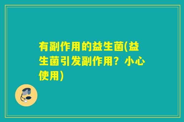 有副作用的益生菌(益生菌引发副作用?小心使用) 有副作用的益生菌(益生菌引发副作用?小心使用)