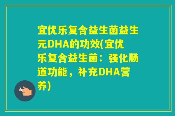 宜优乐复合益生菌益生元DHA的功效(宜优乐复合益生菌:强化肠道功能,补充DHA营养) 宜优乐复合益生菌益生元DHA的功效(宜优乐复合益生菌:强化肠道功能,补充DHA营养)