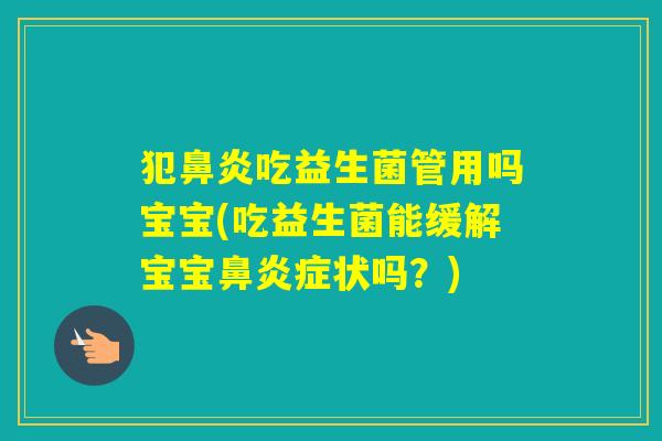 犯吃益生菌管用吗宝宝(吃益生菌能缓解宝宝症状吗？)
