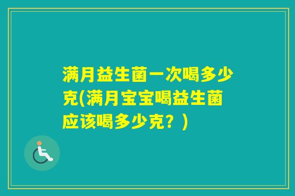 满月益生菌一次喝多少克(满月宝宝喝益生菌应该喝多少克？)