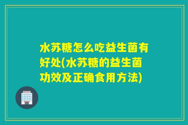 水苏糖怎么吃益生菌有好处(水苏糖的益生菌功效及正确食用方法) 水苏糖怎么吃益生菌有好处(水苏糖的益生菌功效及正确食用方法)