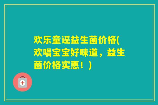 欢乐童谣益生菌价格(欢唱宝宝好味道，益生菌价格实惠！)