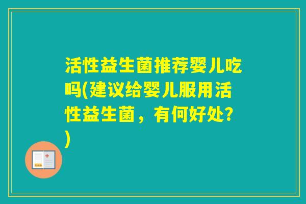 活性益生菌推荐婴儿吃吗(建议给婴儿服用活性益生菌，有何好处？)