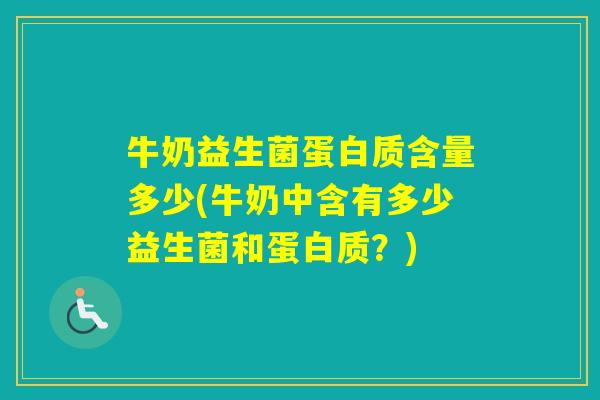 牛奶益生菌蛋白质含量多少(牛奶中含有多少益生菌和蛋白质？)