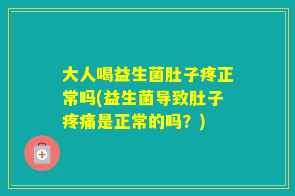 大人喝益生菌肚子疼正常吗(益生菌导致肚子是正常的吗？)