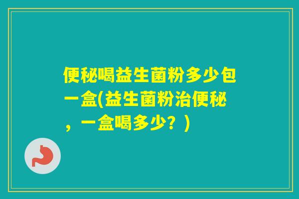 喝益生菌粉多少包一盒(益生菌粉，一盒喝多少？)
