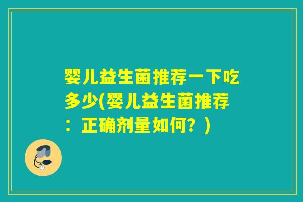 婴儿益生菌推荐一下吃多少(婴儿益生菌推荐：正确剂量如何？)