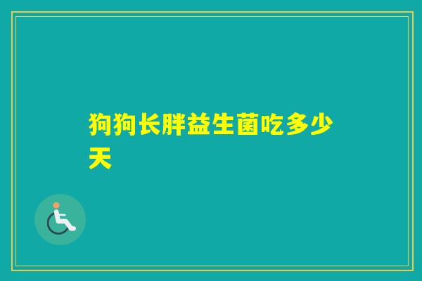 狗狗长胖益生菌吃多少天
