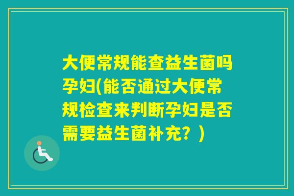 大便常规能查益生菌吗孕妇(能否通过大便常规检查来判断孕妇是否需要益生菌补充?) 大便常规能查益生菌吗孕妇(能否通过大便常规检查来判断孕妇是否需要益生菌补充?)