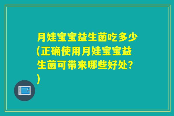 月娃宝宝益生菌吃多少(正确使用月娃宝宝益生菌可带来哪些好处？)