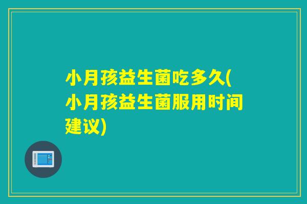 小月孩益生菌吃多久(小月孩益生菌服用时间建议)