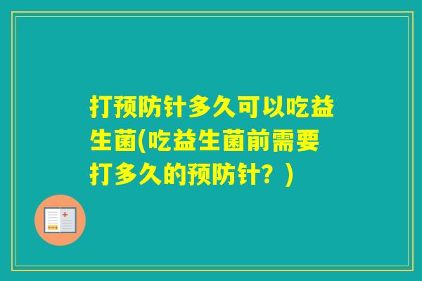 打针多久可以吃益生菌(吃益生菌前需要打多久的针？)