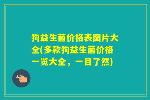 狗益生菌价格表图片大全(多款狗益生菌价格一览大全，一目了然)