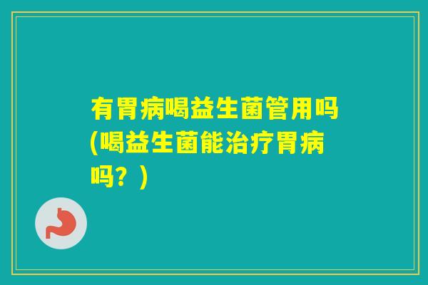 有胃喝益生菌管用吗(喝益生菌能胃吗?) 有胃喝益生菌管用吗(喝益生菌能胃吗?)