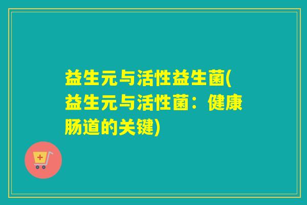 益生元与活性益生菌(益生元与活性菌：健康肠道的关键)