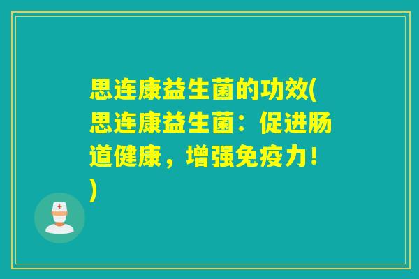 思连康益生菌的功效(思连康益生菌：促进肠道健康，增强力！)