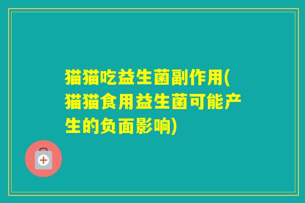 猫猫吃益生菌副作用(猫猫食用益生菌可能产生的负面影响)