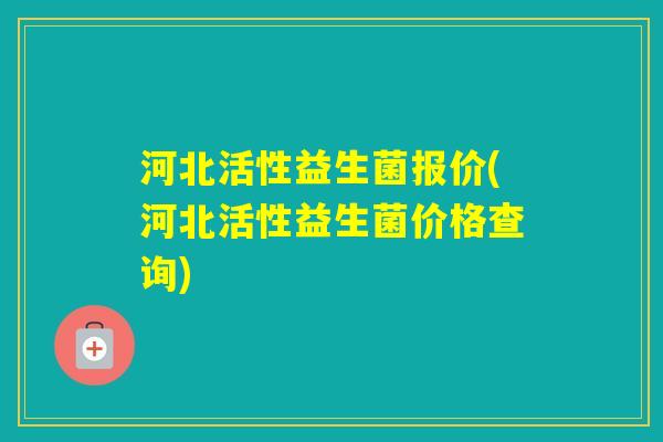 河北活性益生菌报价(河北活性益生菌价格查询)