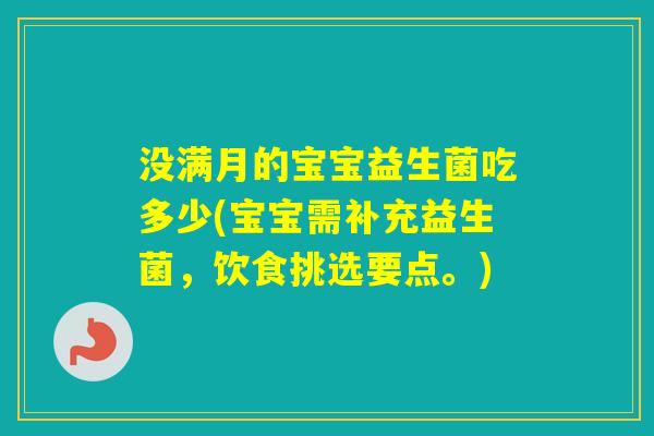 没满月的宝宝益生菌吃多少(宝宝需补充益生菌，饮食挑选要点。)