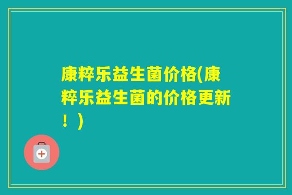 康粹乐益生菌价格(康粹乐益生菌的价格更新！)