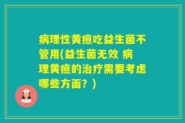 理性黄疸吃益生菌不管用(益生菌无效 理黄疸的需要考虑哪些方面？)