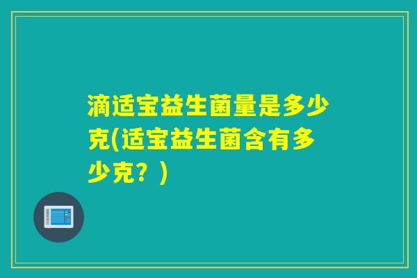 滴适宝益生菌量是多少克(适宝益生菌含有多少克？)