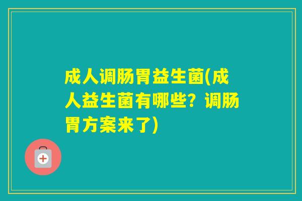 成人调肠胃益生菌(成人益生菌有哪些？调肠胃方案来了)