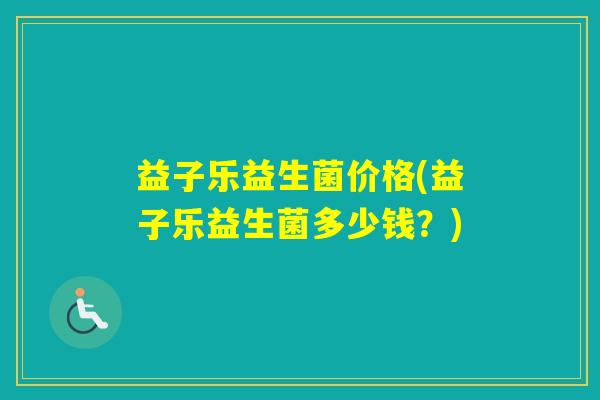 益子乐益生菌价格(益子乐益生菌多少钱？)