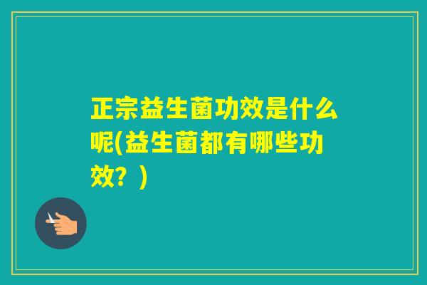 正宗益生菌功效是什么呢(益生菌都有哪些功效？)