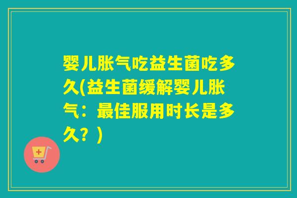 婴儿吃益生菌吃多久(益生菌缓解婴儿：佳服用时长是多久？)