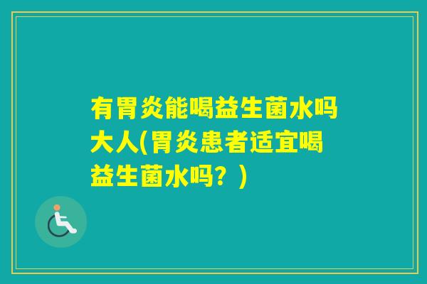 有能喝益生菌水吗大人(患者适宜喝益生菌水吗？)